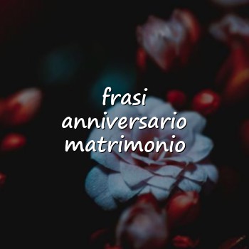 frasi anniversario matrimonio - 2026